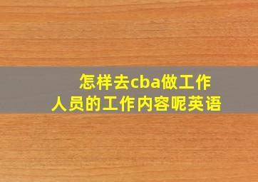 怎样去cba做工作人员的工作内容呢英语