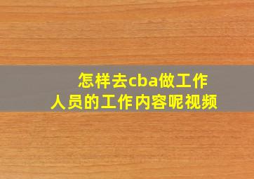 怎样去cba做工作人员的工作内容呢视频