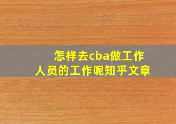 怎样去cba做工作人员的工作呢知乎文章