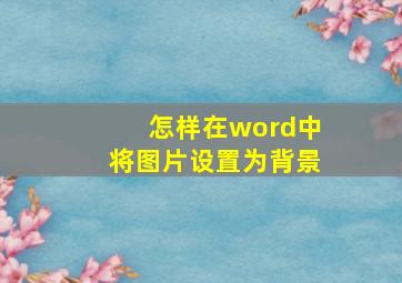 怎样在word中将图片设置为背景