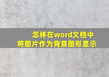 怎样在word文档中将图片作为背景图形显示