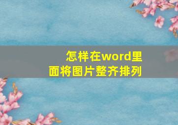 怎样在word里面将图片整齐排列