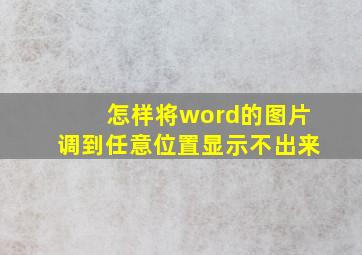 怎样将word的图片调到任意位置显示不出来