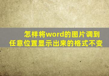 怎样将word的图片调到任意位置显示出来的格式不变