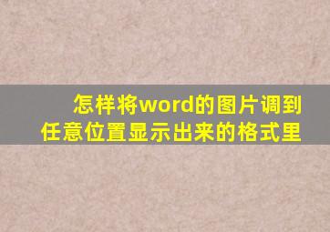 怎样将word的图片调到任意位置显示出来的格式里