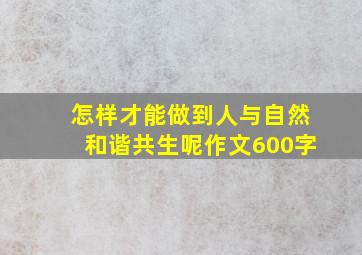 怎样才能做到人与自然和谐共生呢作文600字