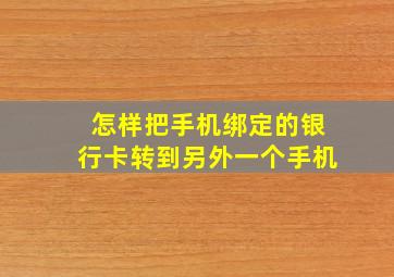 怎样把手机绑定的银行卡转到另外一个手机