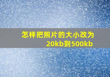 怎样把照片的大小改为20kb到500kb