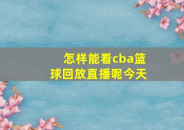 怎样能看cba篮球回放直播呢今天