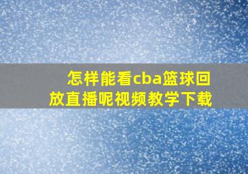 怎样能看cba篮球回放直播呢视频教学下载