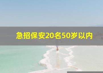 急招保安20名50岁以内