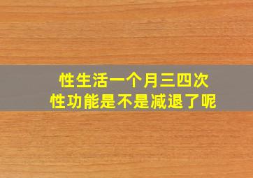 性生活一个月三四次性功能是不是减退了呢