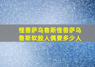 怪兽萨乌鲁斯怪兽萨乌鲁斯软胶人偶要多少人