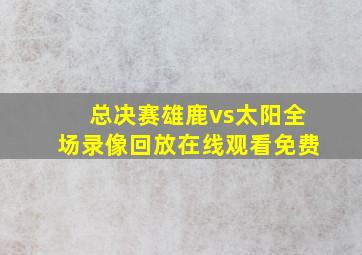 总决赛雄鹿vs太阳全场录像回放在线观看免费