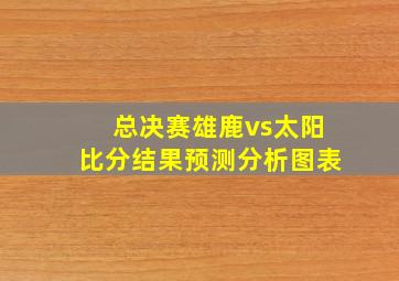 总决赛雄鹿vs太阳比分结果预测分析图表