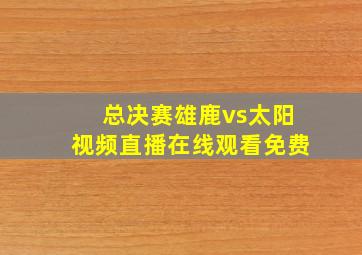 总决赛雄鹿vs太阳视频直播在线观看免费