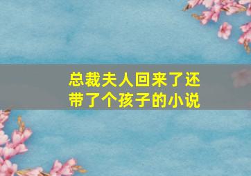 总裁夫人回来了还带了个孩子的小说