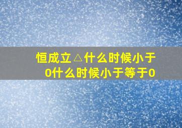 恒成立△什么时候小于0什么时候小于等于0