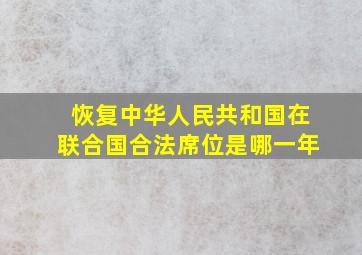 恢复中华人民共和国在联合国合法席位是哪一年