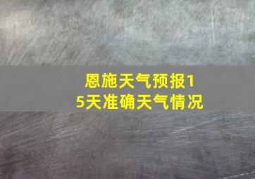 恩施天气预报15天准确天气情况