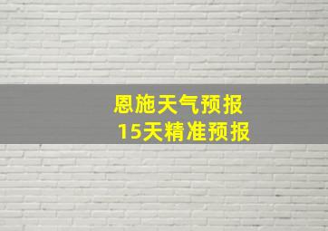 恩施天气预报15天精准预报