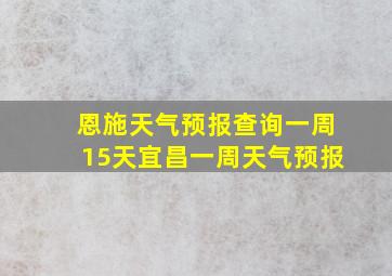 恩施天气预报查询一周15天宜昌一周天气预报