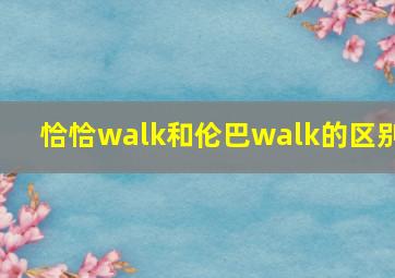 恰恰walk和伦巴walk的区别