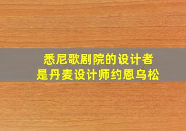 悉尼歌剧院的设计者是丹麦设计师约恩乌松