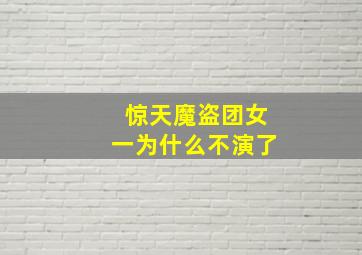 惊天魔盗团女一为什么不演了