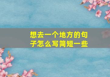 想去一个地方的句子怎么写简短一些