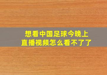 想看中国足球今晚上直播视频怎么看不了了