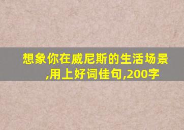 想象你在威尼斯的生活场景,用上好词佳句,200字