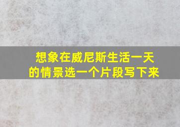 想象在威尼斯生活一天的情景选一个片段写下来