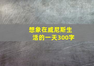 想象在威尼斯生活的一天300字