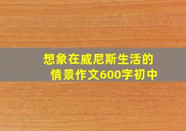 想象在威尼斯生活的情景作文600字初中