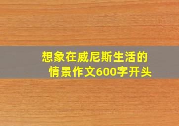 想象在威尼斯生活的情景作文600字开头