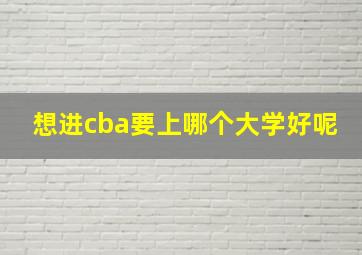 想进cba要上哪个大学好呢