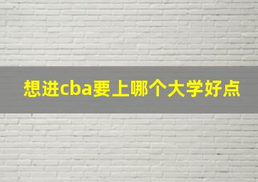 想进cba要上哪个大学好点