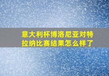 意大利杯博洛尼亚对特拉纳比赛结果怎么样了