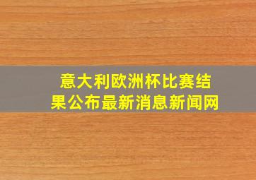 意大利欧洲杯比赛结果公布最新消息新闻网