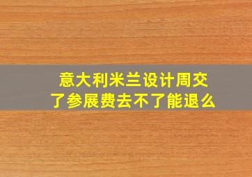 意大利米兰设计周交了参展费去不了能退么