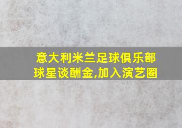 意大利米兰足球俱乐部球星谈酬金,加入演艺圈