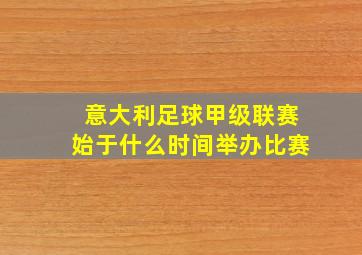 意大利足球甲级联赛始于什么时间举办比赛