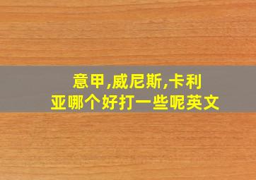 意甲,威尼斯,卡利亚哪个好打一些呢英文