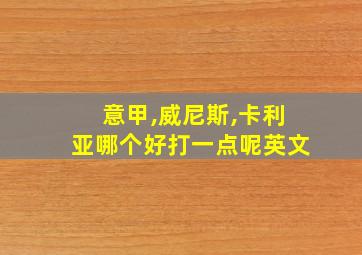 意甲,威尼斯,卡利亚哪个好打一点呢英文