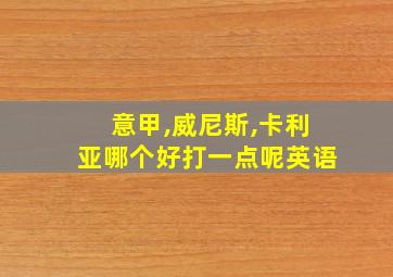 意甲,威尼斯,卡利亚哪个好打一点呢英语