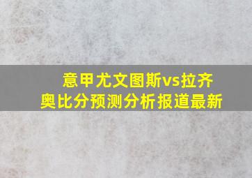 意甲尤文图斯vs拉齐奥比分预测分析报道最新