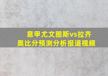 意甲尤文图斯vs拉齐奥比分预测分析报道视频