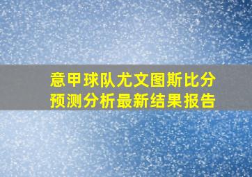 意甲球队尤文图斯比分预测分析最新结果报告