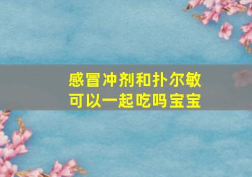 感冒冲剂和扑尔敏可以一起吃吗宝宝